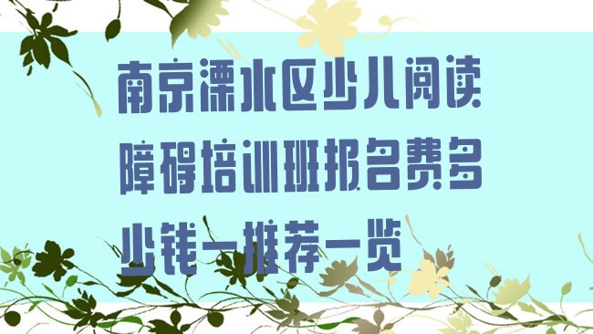 十大南京溧水区少儿阅读障碍培训班报名费多少钱一推荐一览排行榜