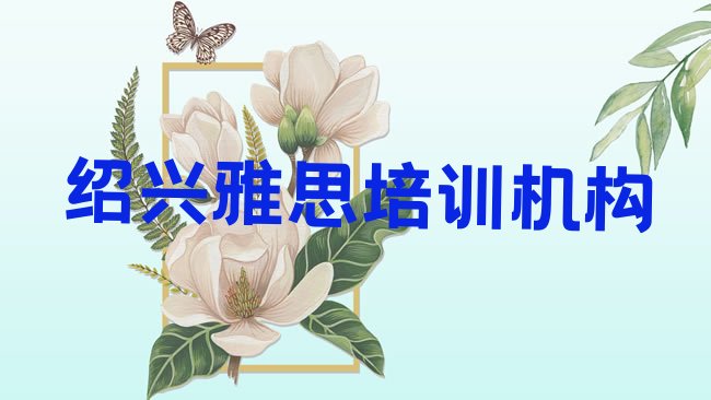 十大绍兴上虞区正规专业的学雅思学校，快来看看排行榜