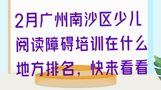 十大2月广州南沙区少儿阅读障碍培训在什么地方排名，快来看看排行榜