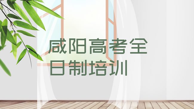 十大2025年咸阳渭城区高考全日制培训学会了什么名单一览，敬请揭晓排行榜