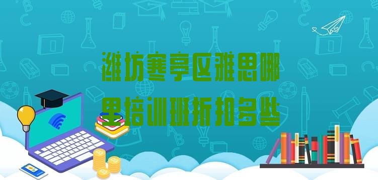 十大潍坊寒亭区雅思哪里培训班折扣多些排行榜