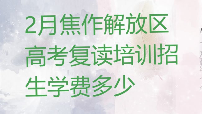 十大2月焦作解放区高考复读培训招生学费多少排行榜