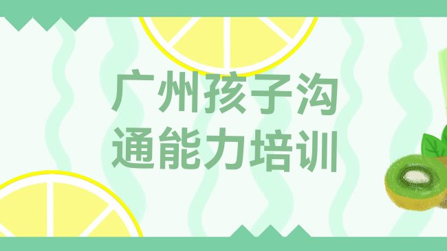 十大2月广州白云区孩子沟通能力培训的师资方面怎么样排名前十排行榜