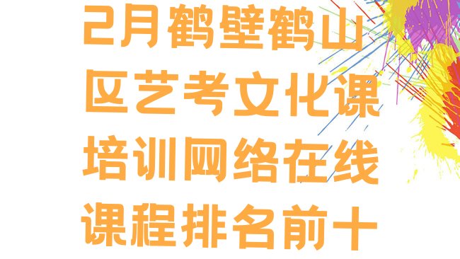 十大2月鹤壁鹤山区艺考文化课培训网络在线课程排名前十排行榜