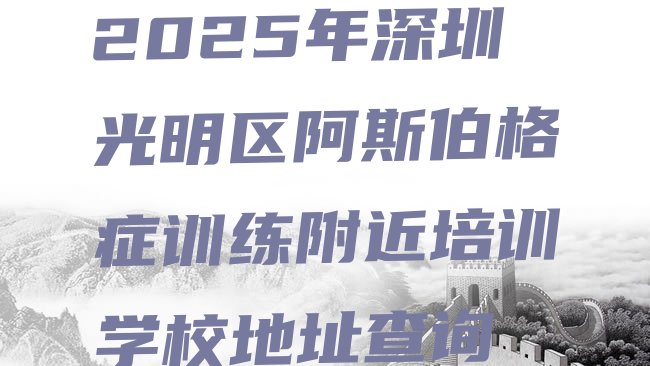 十大2025年深圳光明区阿斯伯格症训练附近培训学校地址查询排行榜