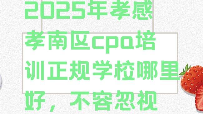 十大2025年孝感孝南区cpa培训正规学校哪里好，不容忽视排行榜