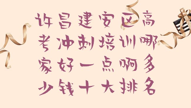 十大许昌建安区高考冲刺培训哪家好一点啊多少钱十大排名排行榜