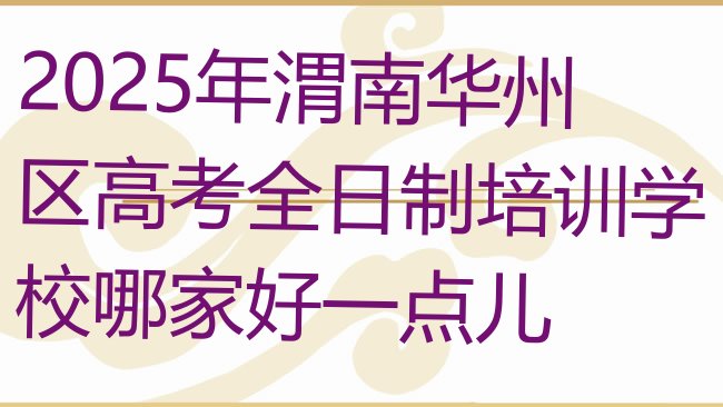 十大2025年渭南华州区高考全日制培训学校哪家好一点儿排行榜