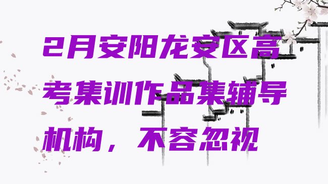 十大2月安阳龙安区高考集训作品集辅导机构，不容忽视排行榜