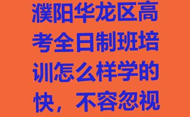 十大濮阳华龙区高考全日制班培训怎么样学的快，不容忽视排行榜