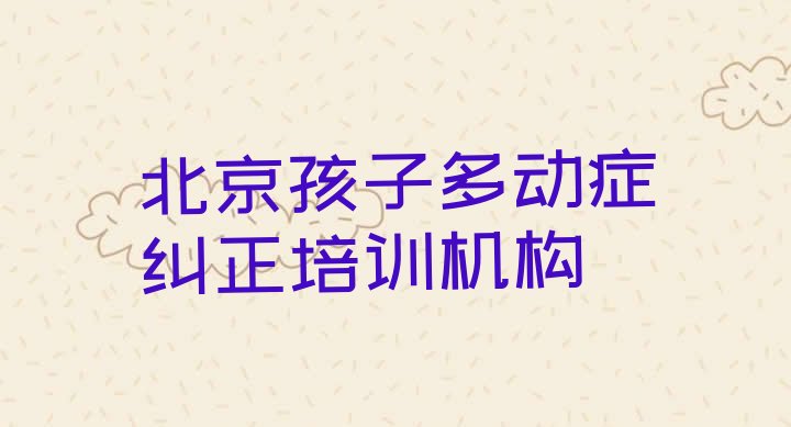 十大北京丰台区哪个孩子多动症纠正学校好啊，怎么挑选排行榜