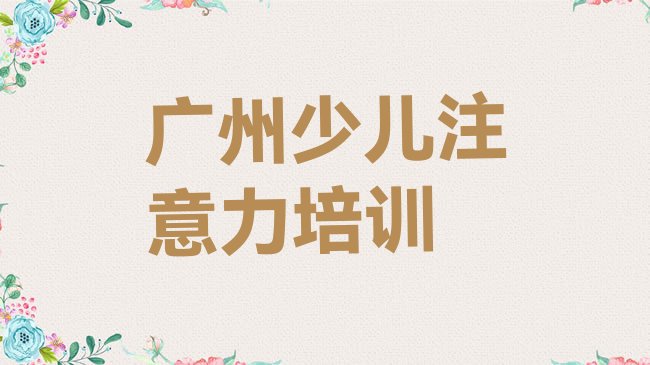 十大2月广州番禺区孩子叛逆期哪家孩子叛逆期培训班好一点，值得一看排行榜