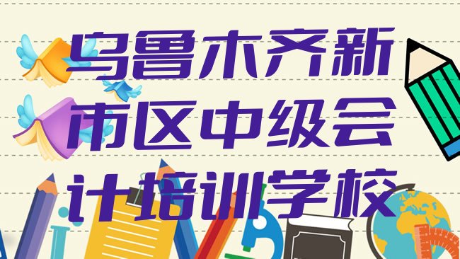 十大2月乌鲁木齐新市区学中级会计去哪里比较好名单更新汇总，倾心推荐排行榜