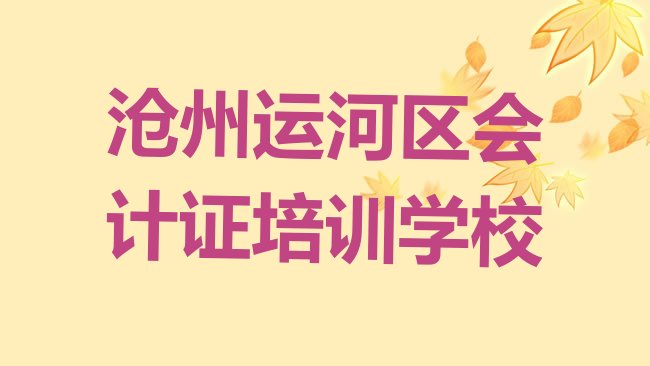 十大沧州市场街道口碑好的会计证教育培训机构实力排名名单，值得关注排行榜