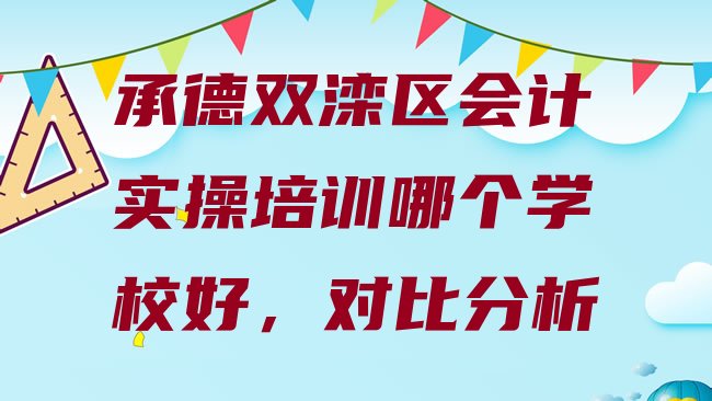 十大承德双滦区会计实操培训哪个学校好，对比分析排行榜