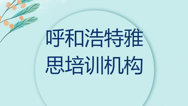 十大呼和浩特赛罕区的雅思课程辅导机构排行榜