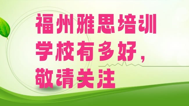 十大福州雅思培训学校有多好，敬请关注排行榜