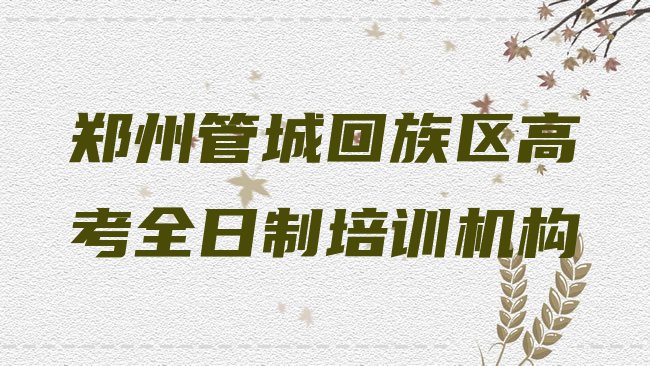 十大郑州管城回族区高考全日制培训教育机构哪个比较可靠排行榜