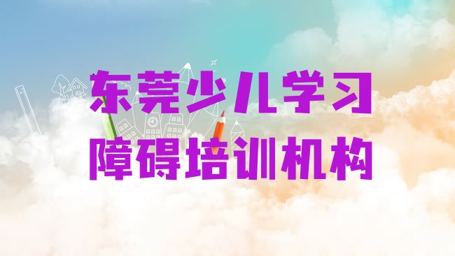 十大2月东莞少儿学习障碍培训机构排行榜