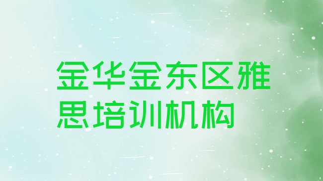 十大2月金华金东区学雅思学校哪里好排名一览表，值得关注排行榜