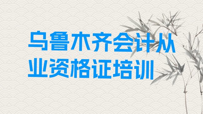 十大2025年乌鲁木齐会计从业资格证哪家好排行榜