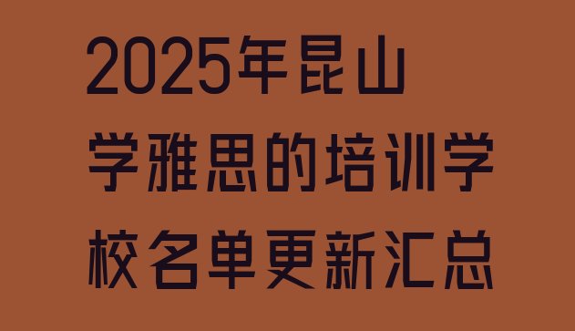 十大2025年昆山学雅思的培训学校名单更新汇总排行榜