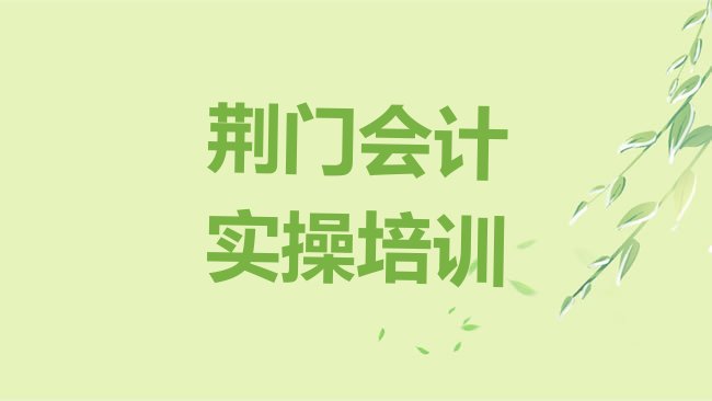 十大2025年荆门的会计实操机构 ，不容忽视排行榜