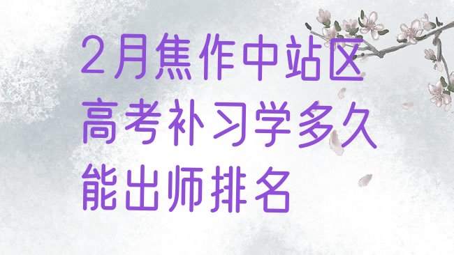 十大2月焦作中站区高考补习学多久能出师排名排行榜