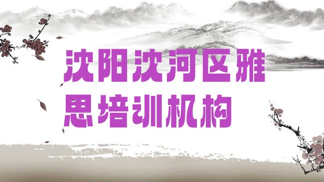 十大2025年沈阳沈河区雅思速成班学费多少钱实力排名名单排行榜