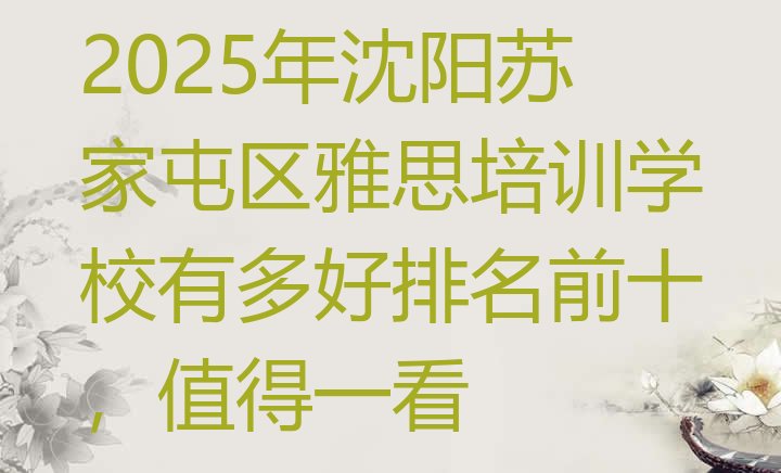 十大2025年沈阳苏家屯区雅思培训学校有多好排名前十，值得一看排行榜