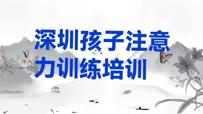 十大深圳宝安区孩子注意力训练培训班多少钱排名，对比分析排行榜