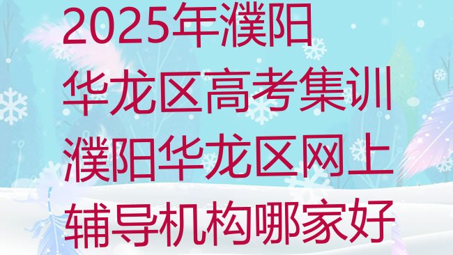 十大2025年濮阳华龙区高考集训濮阳华龙区网上辅导机构哪家好排行榜