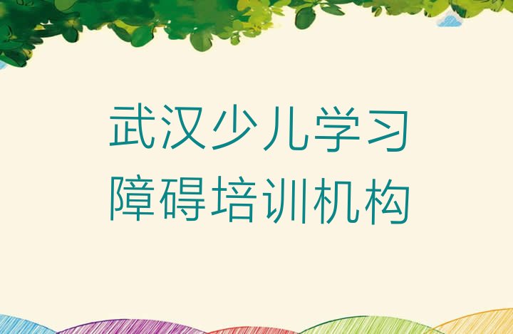 十大3月武汉汉阳区少儿学习障碍培训课程表安排，怎么挑选排行榜