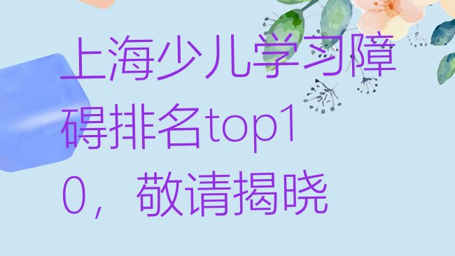 十大上海少儿学习障碍排名top10，敬请揭晓排行榜