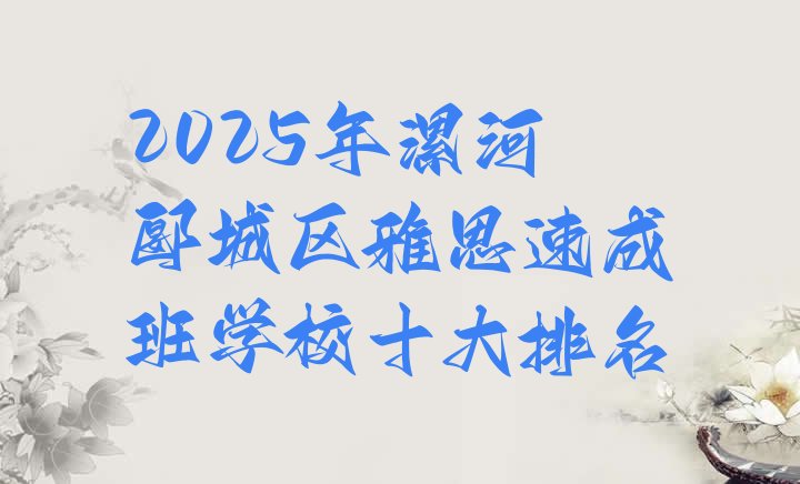 十大2025年漯河郾城区雅思速成班学校十大排名排行榜