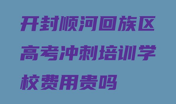 十大开封顺河回族区高考冲刺培训学校费用贵吗排行榜