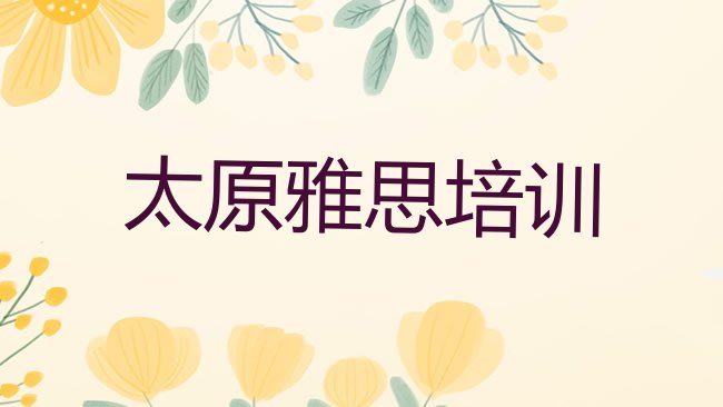 十大2025年太原雅思培训学校报名培训去哪名单更新汇总，倾心推荐排行榜