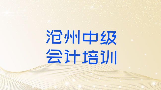 十大3月沧州运河区中级会计培训学费要多少名单更新汇总，敬请揭晓排行榜