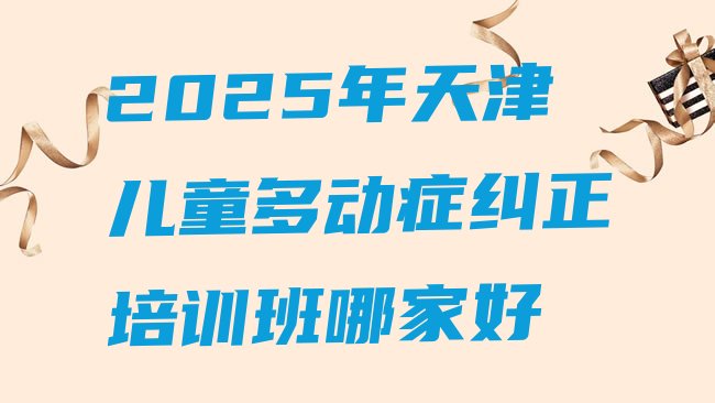 十大2025年天津儿童多动症纠正培训班哪家好排行榜