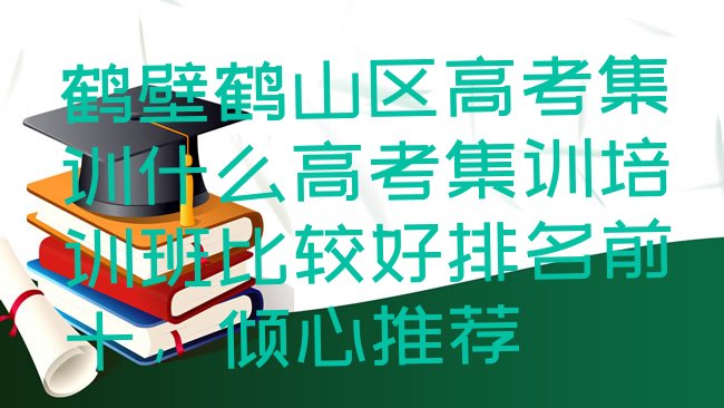 十大鹤壁鹤山区高考集训什么高考集训培训班比较好排名前十，倾心推荐排行榜