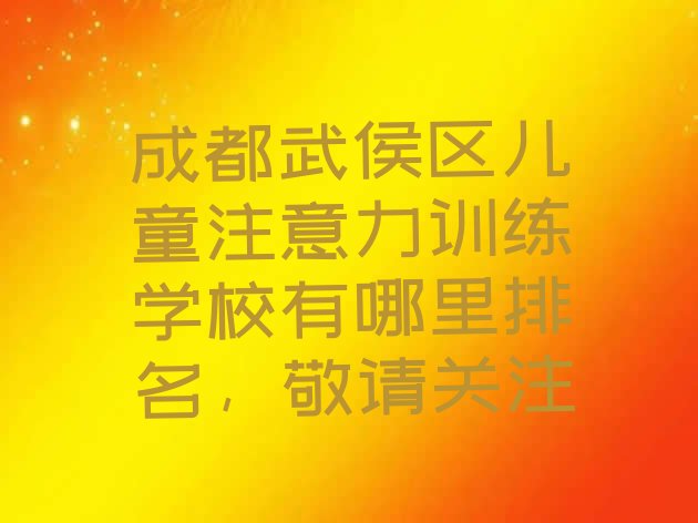 十大成都武侯区儿童注意力训练学校有哪里排名，敬请关注排行榜