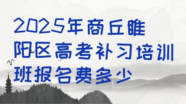 十大2025年商丘睢阳区高考补习培训班报名费多少排行榜