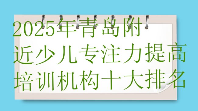 十大2025年青岛附近少儿专注力提高培训机构十大排名排行榜