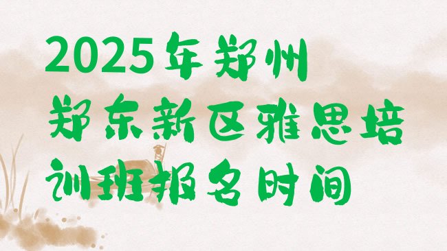 十大2025年郑州郑东新区雅思培训班报名时间排行榜