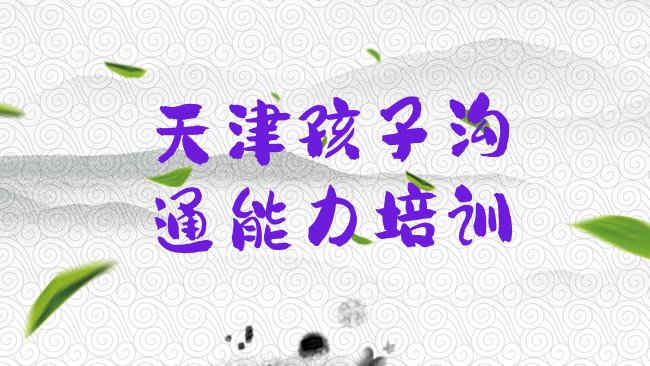 十大天津南开区孩子沟通能力培训班零基础实力排名名单排行榜