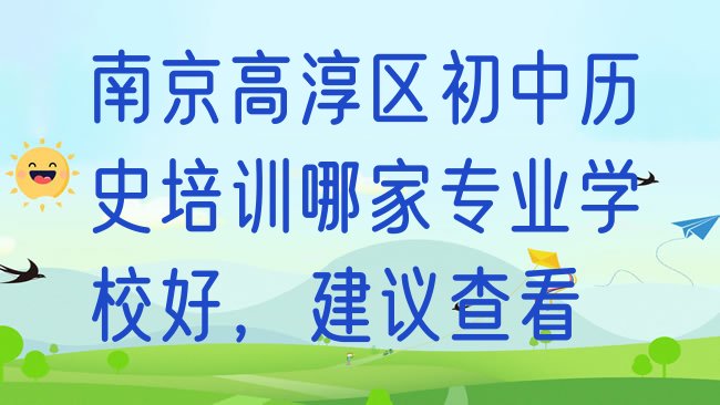 十大南京高淳区初中历史培训哪家专业学校好，建议查看排行榜