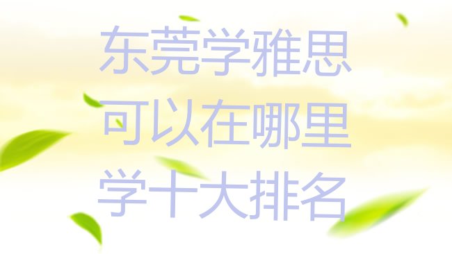 十大东莞学雅思可以在哪里学十大排名排行榜