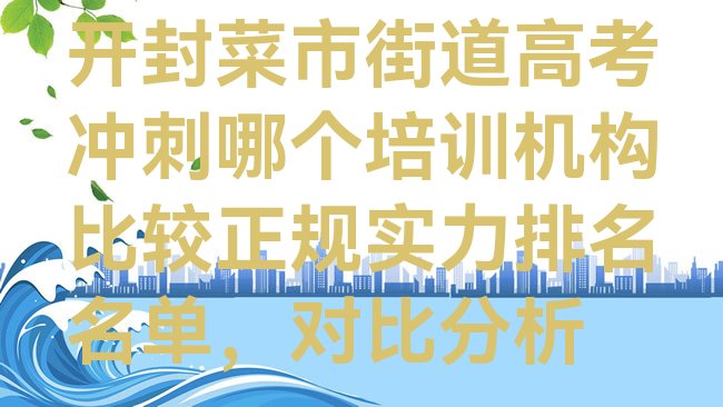 十大开封菜市街道高考冲刺哪个培训机构比较正规实力排名名单，对比分析排行榜