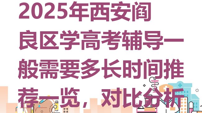 十大2025年西安阎良区学高考辅导一般需要多长时间推荐一览，对比分析排行榜