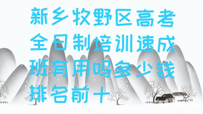 十大新乡牧野区高考全日制培训速成班有用吗多少钱排名前十排行榜